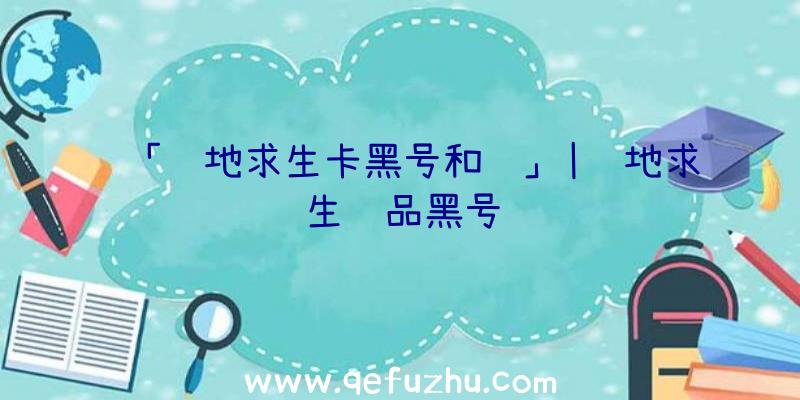 「绝地求生卡黑号和谐」|绝地求生饰品黑号